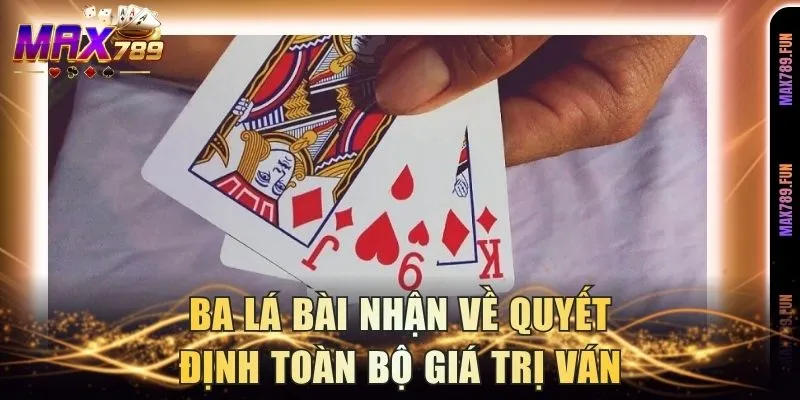 Ba lá bài nhận về quyết định toàn bộ giá trị ván