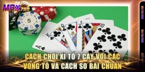 Cách Chơi Xì Tố 7 Cây Với Các Vòng Tố Và Cách So Bài Chuẩn