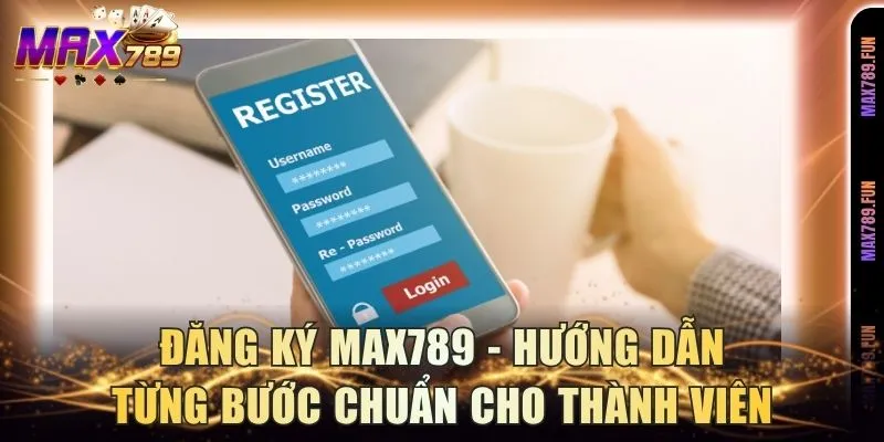 Đăng Ký Max789 - Hướng Dẫn Từng Bước Chuẩn Cho Thành Viên
