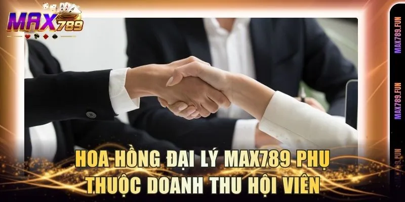 Hoa hồng đại lý Max789 phụ thuộc doanh thu hội viên