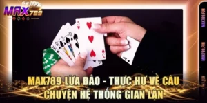 Max789 Lừa Đảo - Thực Hư Về Câu Chuyện Hệ Thống Gian Lận