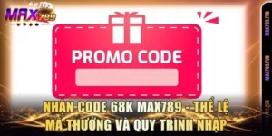 Nhận Code 68k Max789 - Thể Lệ Mã Thưởng Và Quy Trình Nhập