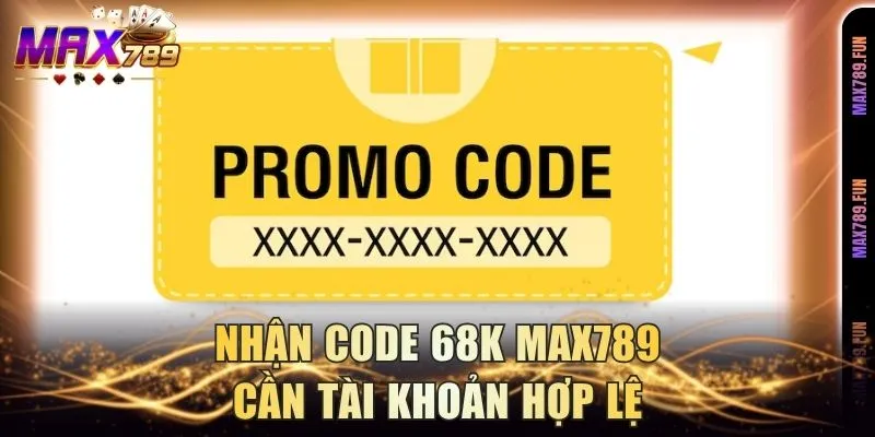 Nhận code 68k Max789 cần tài khoản hợp lệ