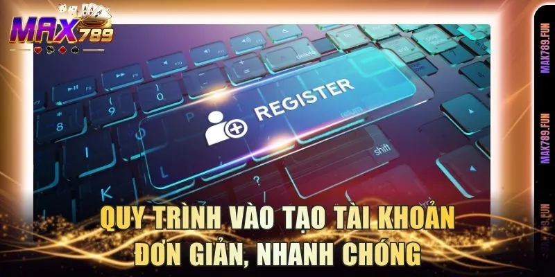 Quy trình vào tạo tài khoản đơn giản, nhanh chóng