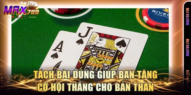 Tách bài đúng giúp bạn tăng cơ hội thắng cho bản thân