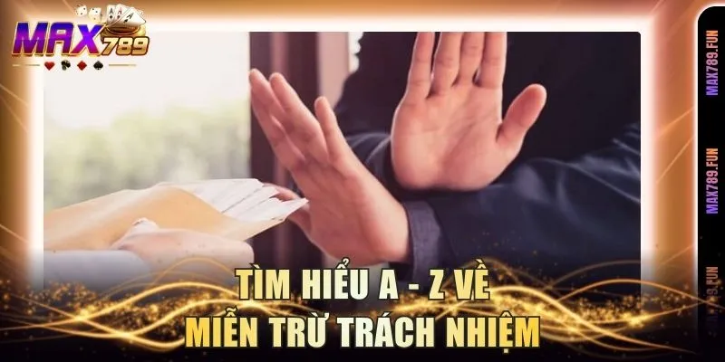 Tìm hiểu A - Z về miễn trừ trách nhiệm